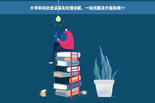 大学本科毕业证丢失处理详解，一站式解决方案指南??