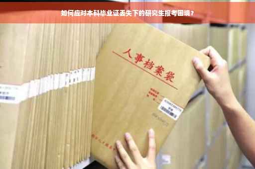 如何应对本科毕业证丢失下的研究生报考困境？