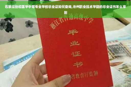 石家庄协和医学中等专业学校毕业证如何查询,沧州职业技术学院的毕业证书怎么拿到