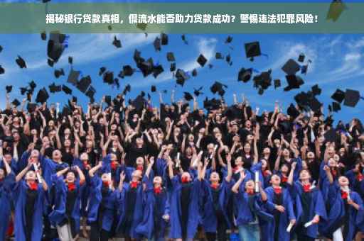 揭秘银行贷款真相，假流水能否助力贷款成功？警惕违法犯罪风险！