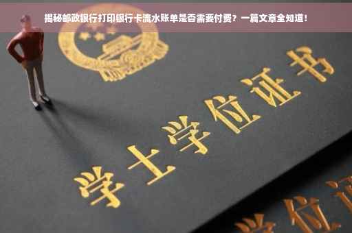 揭秘邮政银行打印银行卡流水账单是否需要付费？一篇文章全知道！