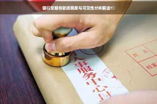 银行定期存款透明度与可见性分析解读?✨