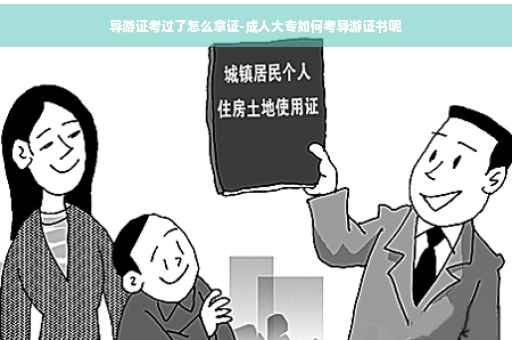 导游证考过了怎么拿证-成人大专如何考导游证书呢