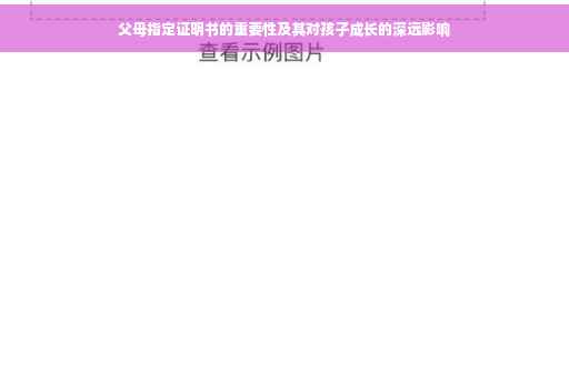 父母指定证明书的重要性及其对孩子成长的深远影响