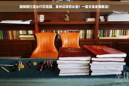 揭秘银行流水打印流程，身份证是否必需？一篇文章全面解读！