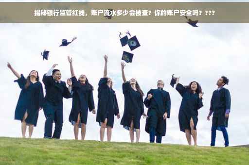 揭秘银行监管红线，账户流水多少会被查？你的账户安全吗？???