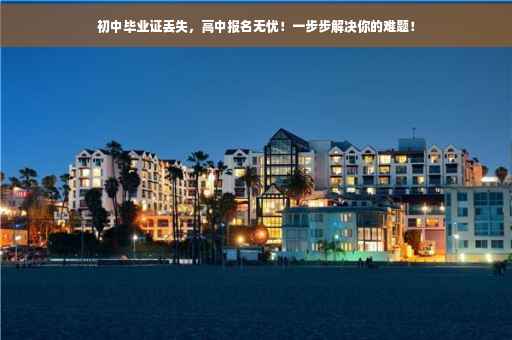 初中毕业证丢失，高中报名无忧！一步步解决你的难题！