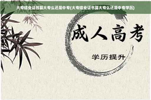 大专结业证书算大专么还是中专(大专结业证书算大专么还是中专学历)
