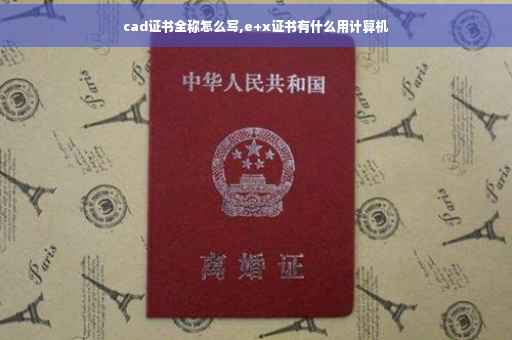 cad证书全称怎么写,e+x证书有什么用计算机