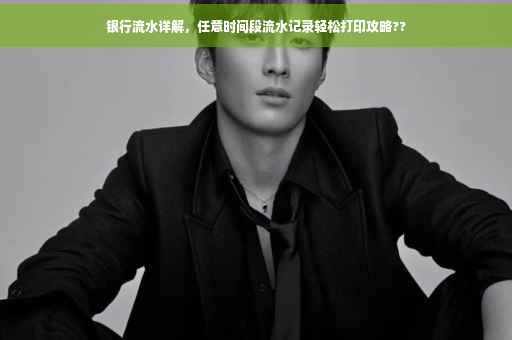 银行流水详解，任意时间段流水记录轻松打印攻略??