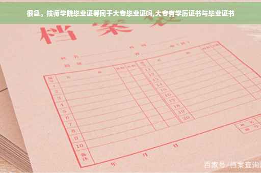 很急。技师学院毕业证等同于大专毕业证吗,大专有学历证书与毕业证书