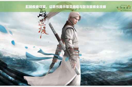 肛肠疾病详解，证明书揭示常见病症与防治策略全攻略