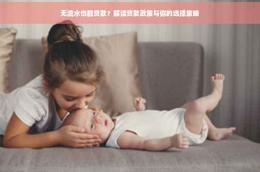 无流水也能贷款？解读贷款政策与你的选择策略