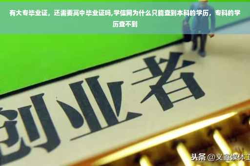 有大专毕业证，还需要高中毕业证吗,学信网为什么只能查到本科的学历，专科的学历查不到