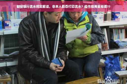 邮储银行流水规定解读，非本人能否打印流水？操作指南全知道??