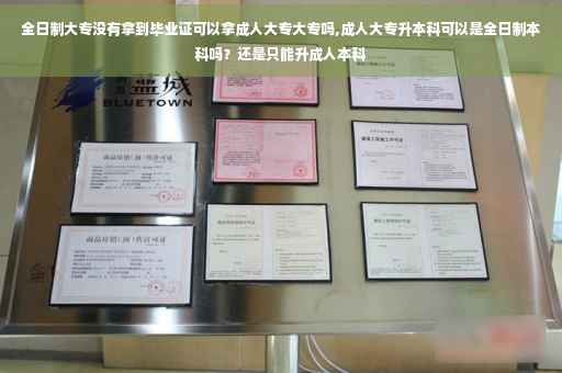 全日制大专没有拿到毕业证可以拿成人大专大专吗,成人大专升本科可以是全日制本科吗？还是只能升成人本科