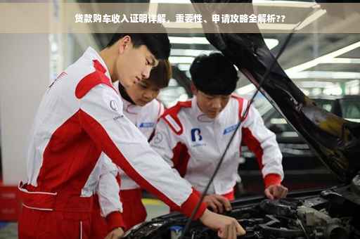 贷款购车收入证明详解，重要性、申请攻略全解析??