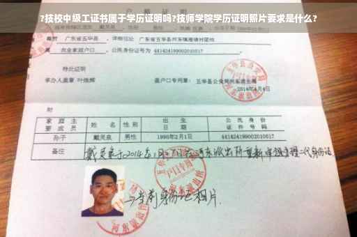?技校中级工证书属于学历证明吗?技师学院学历证明照片要求是什么?