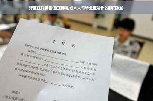 好医保能报销进口药吗,成人大专毕业证是什么部门发的
