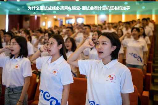 为什么面试成绩必须用电脑查-面试会看计算机证书吗知乎