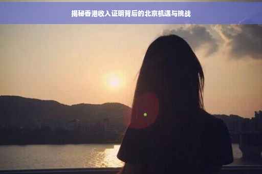 揭秘香港收入证明背后的北京机遇与挑战