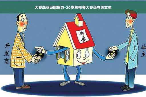 大专毕业证哪里办-20岁怎样考大专证书呢女生
