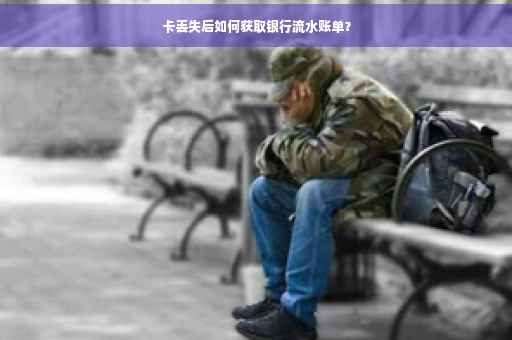 卡丢失后如何获取银行流水账单？