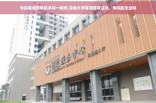 专科英语四级和本科一样吗,没有大学英语四级证书，专科能毕业吗