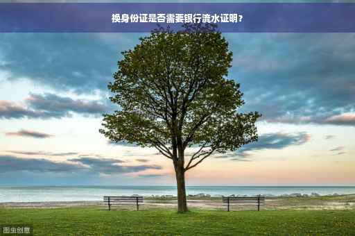 换身份证是否需要银行流水证明？