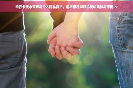 银行卡流水监控与个人隐私保护，解析银行监控机制的风险与平衡 ??