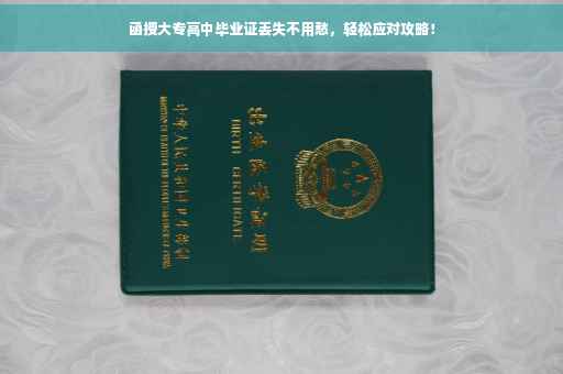 函授大专高中毕业证丢失不用愁，轻松应对攻略！