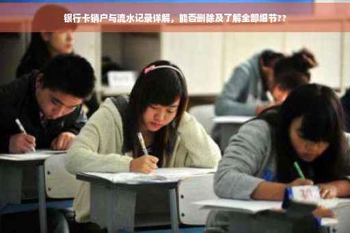 银行卡销户与流水记录详解，能否删除及了解全部细节??