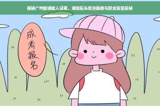 揭秘广州联通收入证明，通信巨头经济脉搏与职业前景探秘