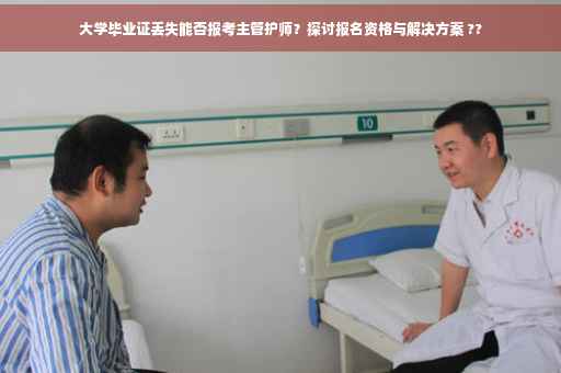 大学毕业证丢失能否报考主管护师？探讨报名资格与解决方案 ??