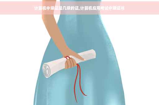 计算机中级证是几级的证,计算机应用考试中级证书