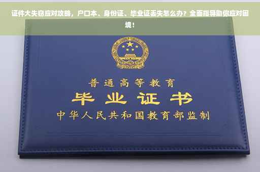 证件大失窃应对攻略，户口本、身份证、毕业证丢失怎么办？全面指导助你应对困境！