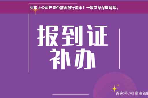 买车上公司户是否需要银行流水？一篇文章深度解读。