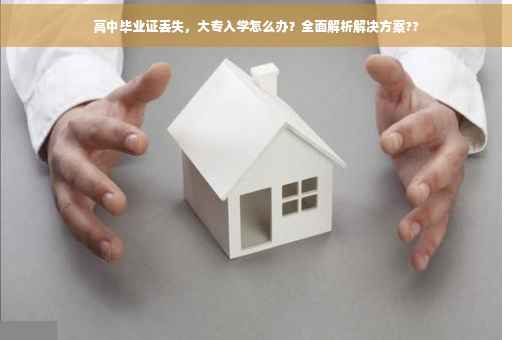 高中毕业证丢失，大专入学怎么办？全面解析解决方案??