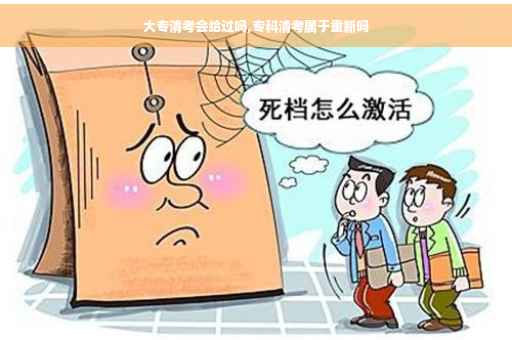 大专清考会给过吗,专科清考属于重新吗