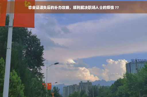 毕业证遗失后的补办攻略，顺利解决职场人士的烦恼 ??