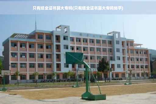只有结业证书算大专吗(只有结业证书算大专吗知乎)