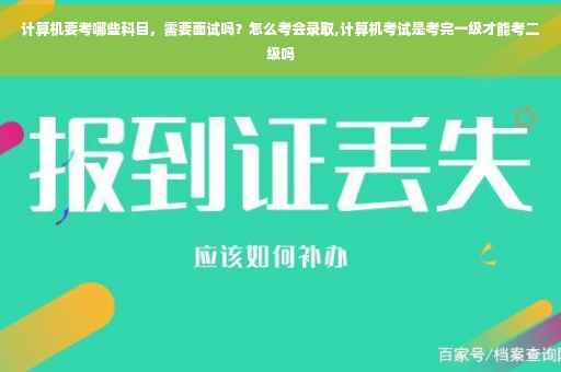 计算机要考哪些科目，需要面试吗？怎么考会录取,计算机考试是考完一级才能考二级吗
