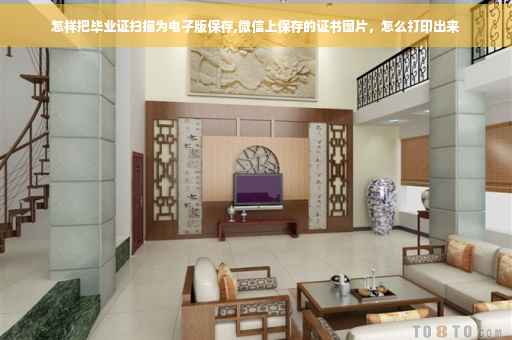怎样把毕业证扫描为电子版保存,微信上保存的证书图片，怎么打印出来