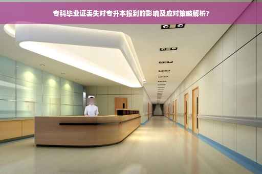 专科毕业证丢失对专升本报到的影响及应对策略解析?