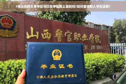 ?找人办的大专学历可以在学信网上查到吗?如何查询别人学历证明?