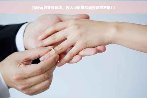 揭秘高效贷款通道，收入证明贷款最快速的方法?✨