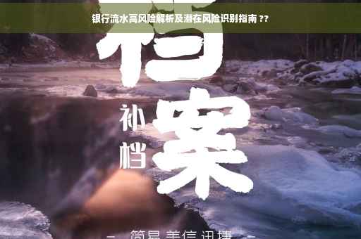 银行流水高风险解析及潜在风险识别指南 ??