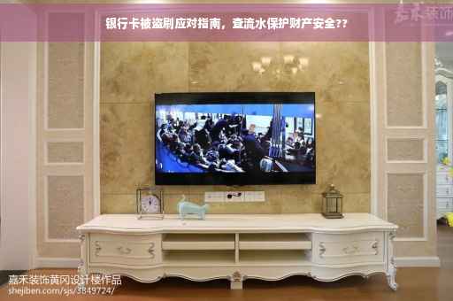 银行卡被盗刷应对指南，查流水保护财产安全??