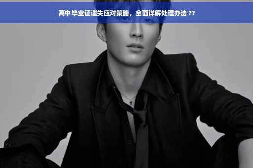 高中毕业证遗失应对策略，全面详解处理办法 ??