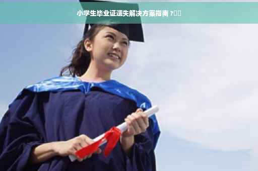 小学生毕业证遗失解决方案指南 ?⚡️